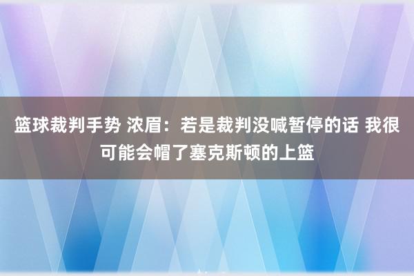 篮球裁判手势 浓眉：若是裁判没喊暂停的话 我很可能会帽了塞克斯顿的上篮