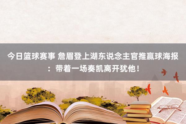 今日篮球赛事 詹眉登上湖东说念主官推赢球海报：带着一场奏凯离开犹他！