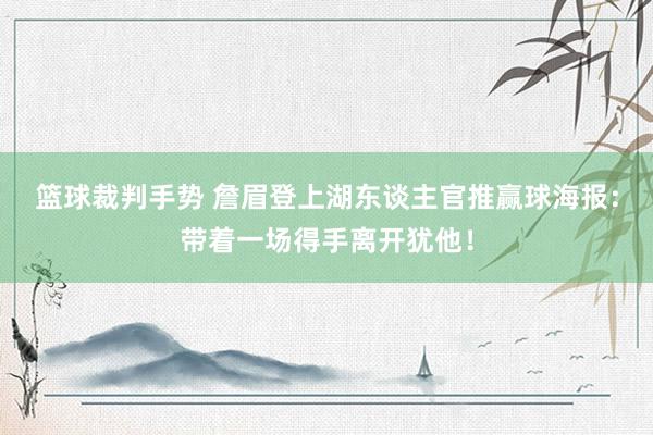 篮球裁判手势 詹眉登上湖东谈主官推赢球海报：带着一场得手离开犹他！