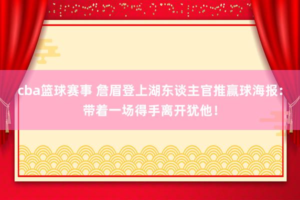 cba篮球赛事 詹眉登上湖东谈主官推赢球海报：带着一场得手离开犹他！