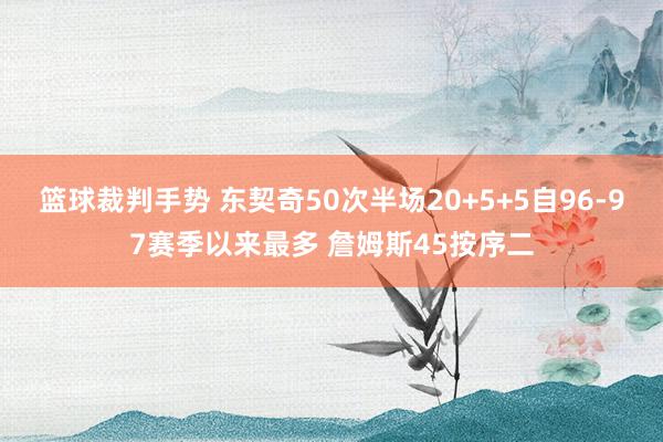 篮球裁判手势 东契奇50次半场20+5+5自96-97赛季以来最多 詹姆斯45按序二