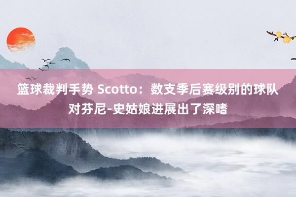 篮球裁判手势 Scotto：数支季后赛级别的球队对芬尼-史姑娘进展出了深嗜