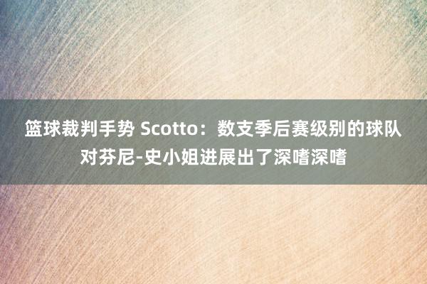 篮球裁判手势 Scotto：数支季后赛级别的球队对芬尼-史小姐进展出了深嗜深嗜