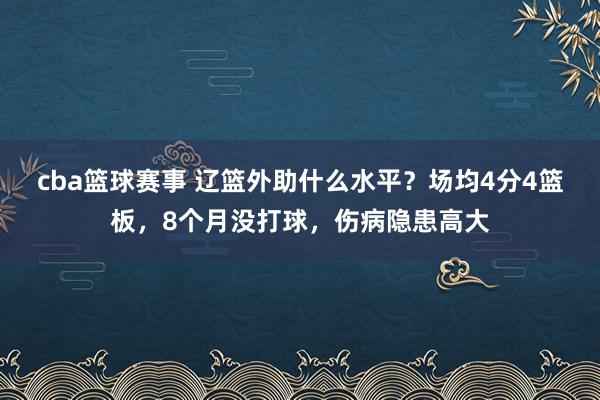 cba篮球赛事 辽篮外助什么水平？场均4分4篮板，8个月没打球，伤病隐患高大