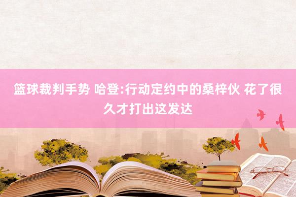 篮球裁判手势 哈登:行动定约中的桑梓伙 花了很久才打出这发达