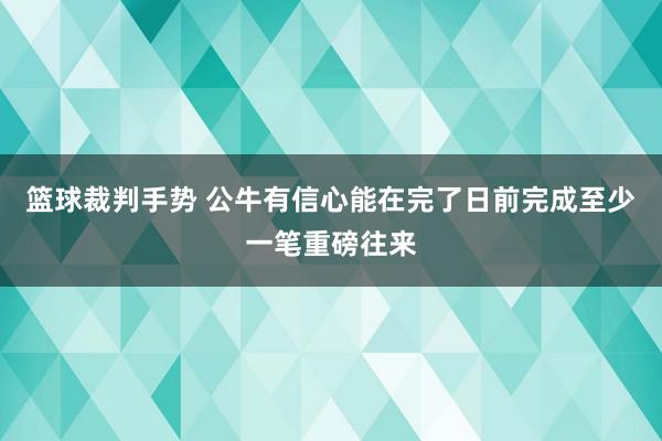 篮球裁判手势 公牛有信心能在完了日前完成至少一笔重磅往来