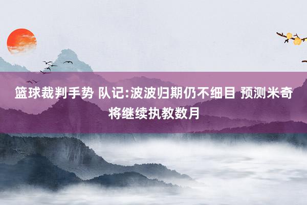 篮球裁判手势 队记:波波归期仍不细目 预测米奇将继续执教数月