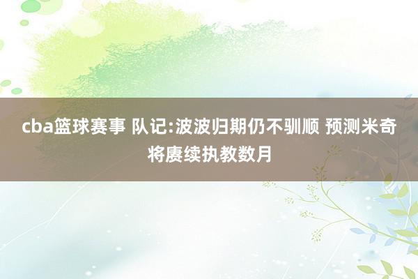 cba篮球赛事 队记:波波归期仍不驯顺 预测米奇将赓续执教数月