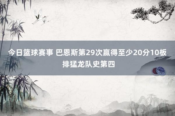 今日篮球赛事 巴恩斯第29次赢得至少20分10板 排猛龙队史第四