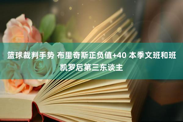 篮球裁判手势 布里奇斯正负值+40 本季文班和班凯罗后第三东谈主