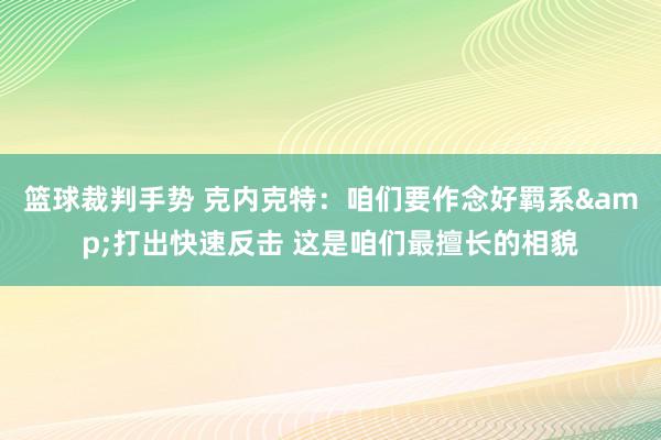 篮球裁判手势 克内克特：咱们要作念好羁系&打出快速反击 这是咱们最擅长的相貌