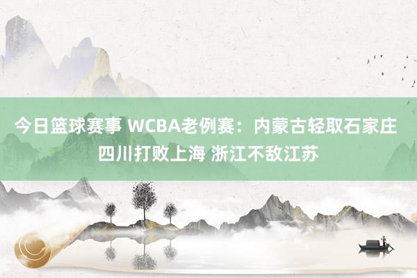 今日篮球赛事 WCBA老例赛：内蒙古轻取石家庄 四川打败上海 浙江不敌江苏