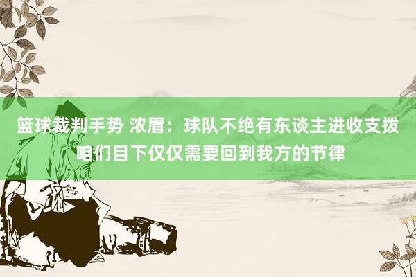 篮球裁判手势 浓眉：球队不绝有东谈主进收支拨 咱们目下仅仅需要回到我方的节律