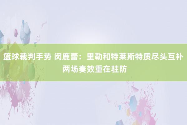 篮球裁判手势 闵鹿蕾：里勒和特莱斯特质尽头互补 两场奏效重在驻防