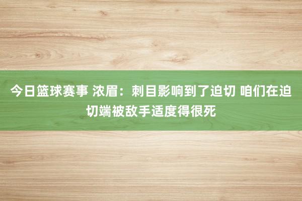 今日篮球赛事 浓眉：刺目影响到了迫切 咱们在迫切端被敌手适度得很死