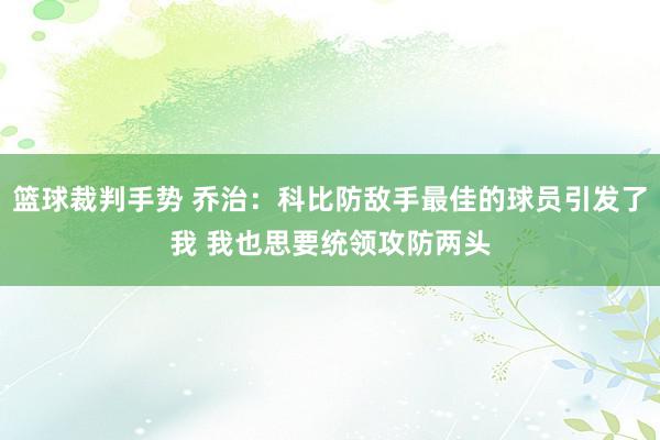 篮球裁判手势 乔治：科比防敌手最佳的球员引发了我 我也思要统领攻防两头