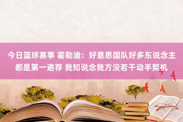 今日篮球赛事 霍勒迪：好意思国队好多东说念主都是第一遴荐 我知说念我方没若干动手契机