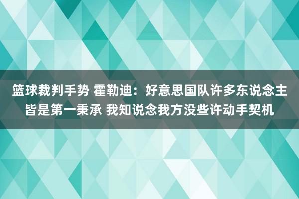 篮球裁判手势 霍勒迪：好意思国队许多东说念主皆是第一秉承 我知说念我方没些许动手契机