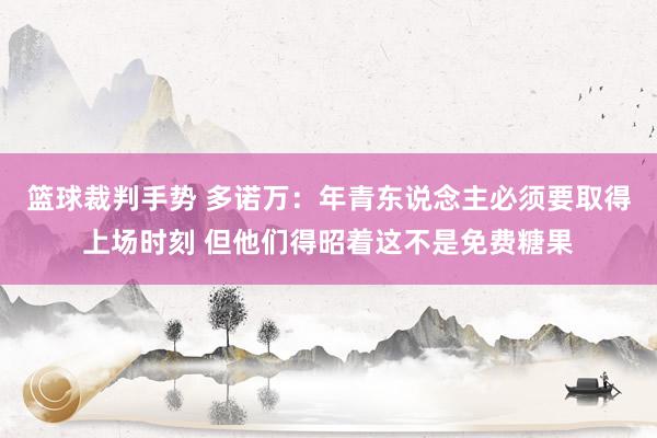 篮球裁判手势 多诺万：年青东说念主必须要取得上场时刻 但他们得昭着这不是免费糖果