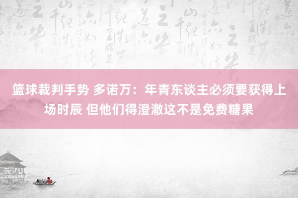 篮球裁判手势 多诺万：年青东谈主必须要获得上场时辰 但他们得澄澈这不是免费糖果