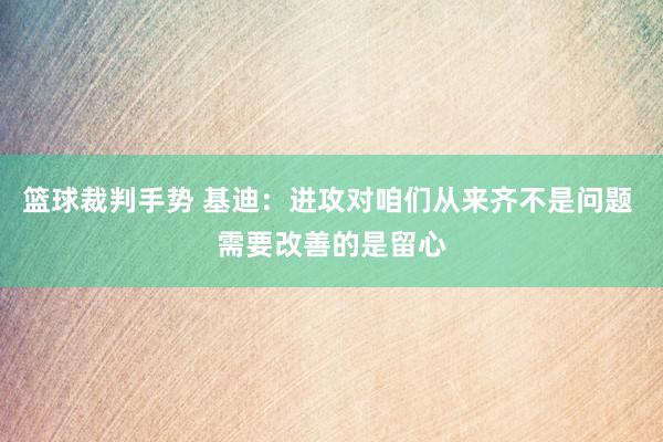 篮球裁判手势 基迪：进攻对咱们从来齐不是问题 需要改善的是留心