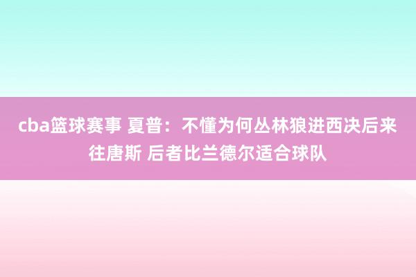 cba篮球赛事 夏普：不懂为何丛林狼进西决后来往唐斯 后者比兰德尔适合球队