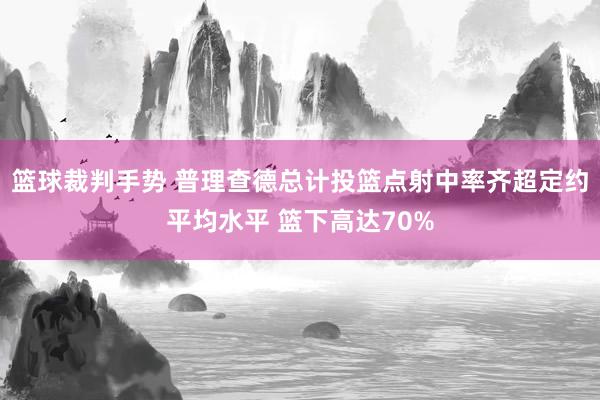 篮球裁判手势 普理查德总计投篮点射中率齐超定约平均水平 篮下高达70%