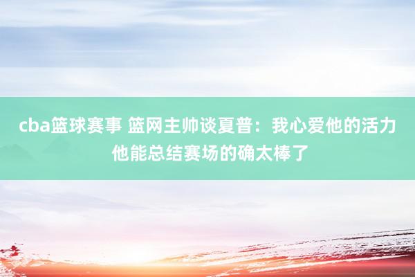 cba篮球赛事 篮网主帅谈夏普：我心爱他的活力 他能总结赛场的确太棒了