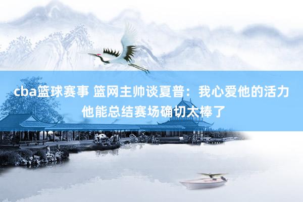 cba篮球赛事 篮网主帅谈夏普：我心爱他的活力 他能总结赛场确切太棒了