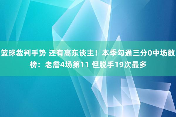 篮球裁判手势 还有高东谈主！本季勾通三分0中场数榜：老詹4场第11 但脱手19次最多