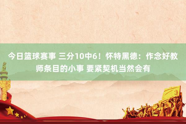 今日篮球赛事 三分10中6！怀特黑德：作念好教师条目的小事 要紧契机当然会有