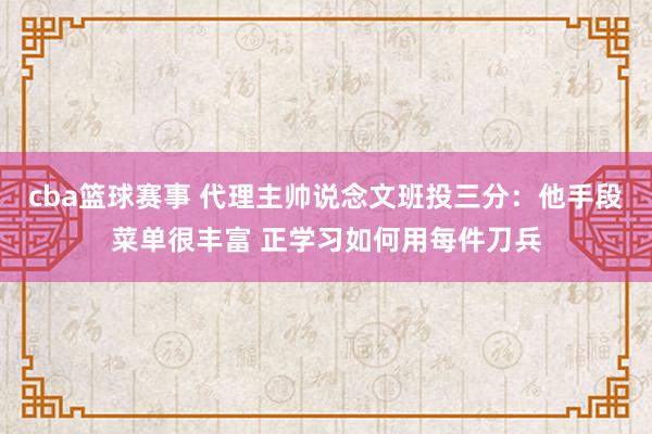 cba篮球赛事 代理主帅说念文班投三分：他手段菜单很丰富 正学习如何用每件刀兵