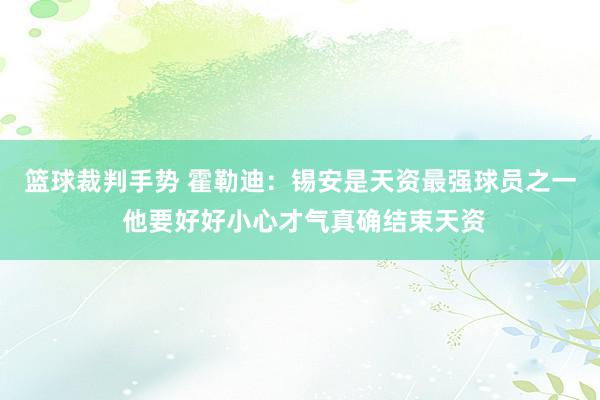 篮球裁判手势 霍勒迪：锡安是天资最强球员之一 他要好好小心才气真确结束天资