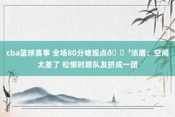 cba篮球赛事 全场80分啥观点😳浓眉：空间太差了 松懈时跟队友挤成一团