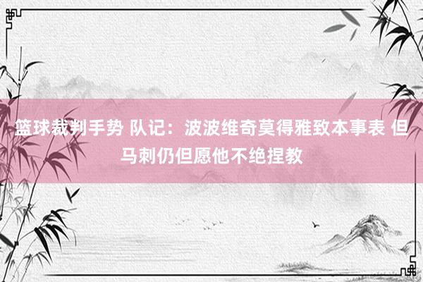 篮球裁判手势 队记：波波维奇莫得雅致本事表 但马刺仍但愿他不绝捏教