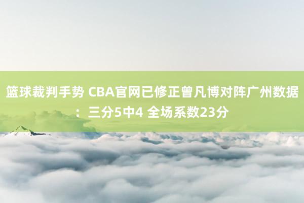 篮球裁判手势 CBA官网已修正曾凡博对阵广州数据：三分5中4 全场系数23分