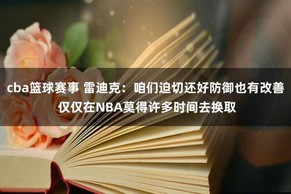 cba篮球赛事 雷迪克：咱们迫切还好防御也有改善 仅仅在NBA莫得许多时间去换取