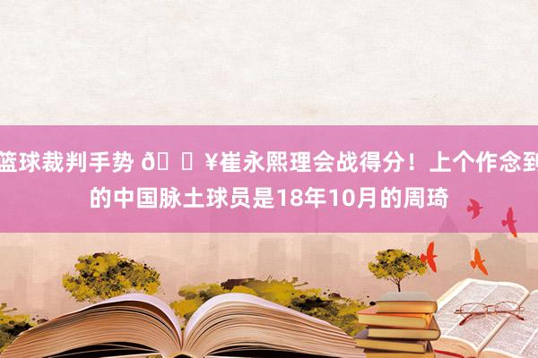 篮球裁判手势 🔥崔永熙理会战得分！上个作念到的中国脉土球员是18年10月的周琦