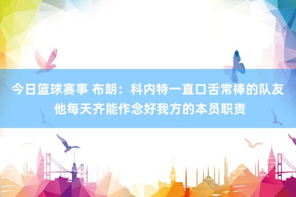 今日篮球赛事 布朗：科内特一直口舌常棒的队友 他每天齐能作念好我方的本员职责