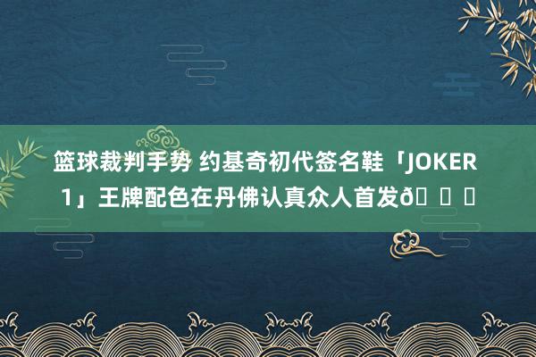 篮球裁判手势 约基奇初代签名鞋「JOKER 1」王牌配色在丹佛认真众人首发🎉