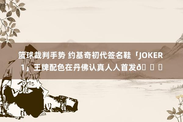 篮球裁判手势 约基奇初代签名鞋「JOKER 1」王牌配色在丹佛认真人人首发🎉