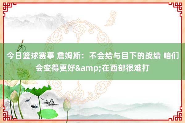 今日篮球赛事 詹姆斯：不会给与目下的战绩 咱们会变得更好&在西部很难打