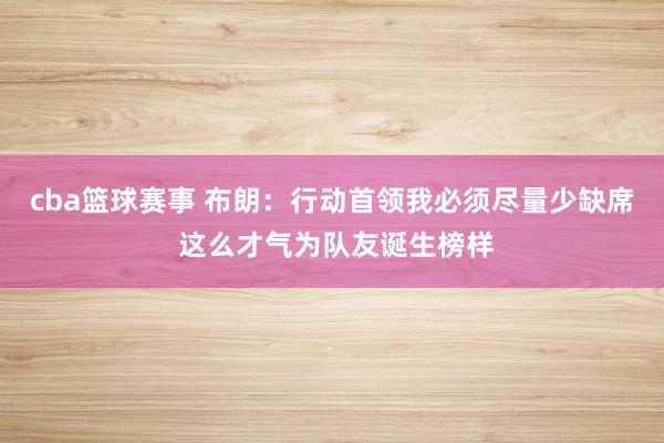 cba篮球赛事 布朗：行动首领我必须尽量少缺席 这么才气为队友诞生榜样