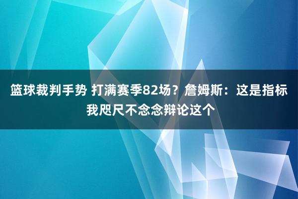 篮球裁判手势 打满赛季82场？詹姆斯：这是指标 我咫尺不念念辩论这个