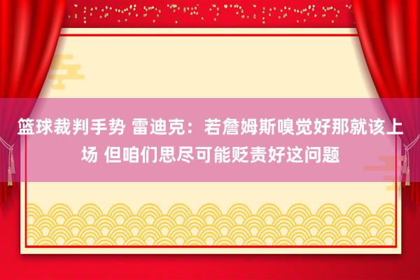 篮球裁判手势 雷迪克：若詹姆斯嗅觉好那就该上场 但咱们思尽可能贬责好这问题