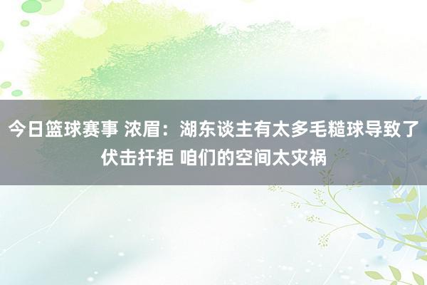 今日篮球赛事 浓眉：湖东谈主有太多毛糙球导致了伏击扞拒 咱们的空间太灾祸