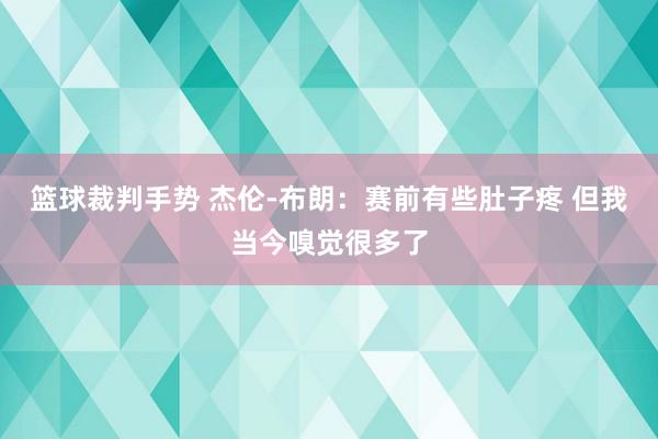 篮球裁判手势 杰伦-布朗：赛前有些肚子疼 但我当今嗅觉很多了