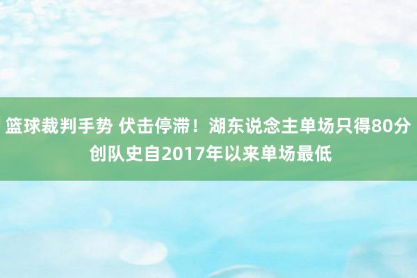 篮球裁判手势 伏击停滞！湖东说念主单场只得80分 创队史自2017年以来单场最低