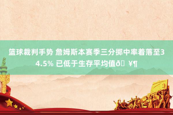 篮球裁判手势 詹姆斯本赛季三分掷中率着落至34.5% 已低于生存平均值🥶