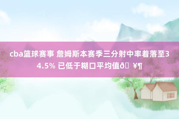 cba篮球赛事 詹姆斯本赛季三分射中率着落至34.5% 已低于糊口平均值🥶